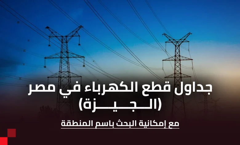 جدول قطع الكهرباء عن محافظة الجيزة (يمكن البحث خلاله)