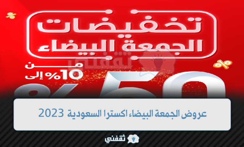 عروض الجمعة البيضاء اكسترا السعودية 2023 خصم من 10% وحتى 50%