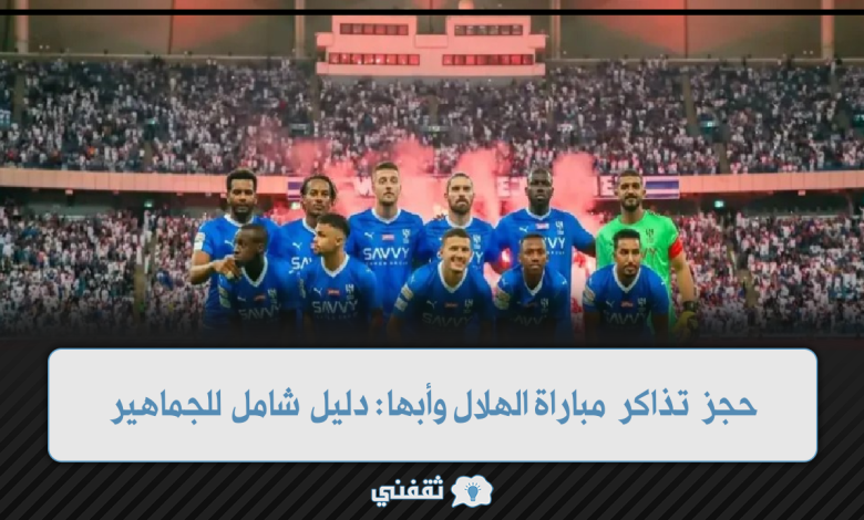 حجز تذاكر مباراة الهلال وأبها: دليل شامل للجماهير
