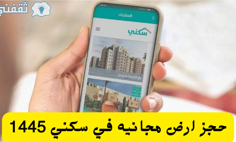 طريقة حجز ارض مجانيه في سكني sakani.sa البوابة الرسمية 1445 الشروط والمستندات المطلوبة