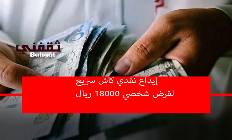 إيداع نقدي كاش لقرض شخصي ميسر 18000 ريال للنساء والرجال بدون رسوم إدارية