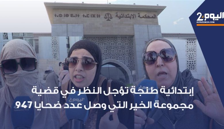 + فيديو + ابتدائية طنجة تؤجل النظر في قضية « مجموعة الخير  » التي وصل عدد ضحاياها إلى 947 شخصا