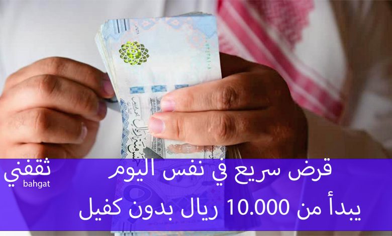 بإيداع فوري قرض سريع في نفس اليوم.. يبدأ من 10.000 ريال بدون كفيل للرجال والنساء