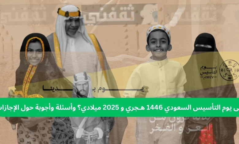 متى يوم التأسيس السعودي 1446 هـجري و 2025 ميلادي؟ وأسئلة وأجوبة حول الإجازات