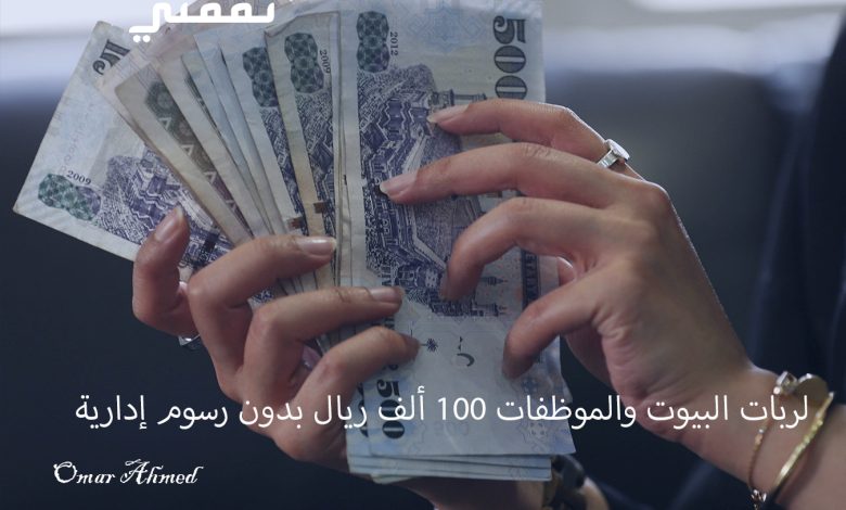 بإيداع فوري.. لربات البيوت والموظفات تمويل شخصي 100 ألف ريال بدون رسوم إدارية وبقسط شهري بسيط