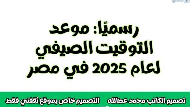 رسميًا: موعد التوقيت الصيفي لعام 2025 في مصر