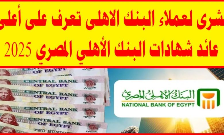 شهادات البنك الأهلي 2025 بعائد يصل لـ 30%.. استثمار مضمون وأرباح استثنائية