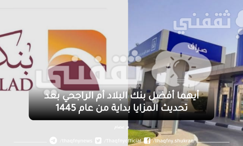 أيهما أفضل بنك البلاد أم الراجحي بعد تحديث المزايا مع بداية عام 1447