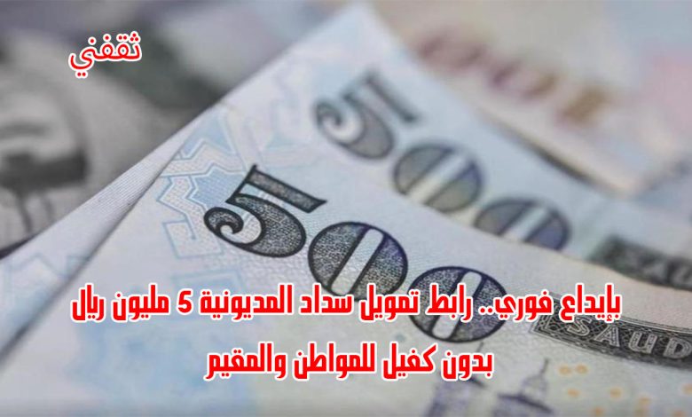 بإيداع فوري.. رابط تمويل سداد المديونية 5 مليون ريال بدون كفيل للمواطن والمقيم