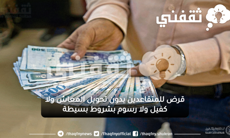 قرض للمتقاعدين بدون تحويل المعاش ولا كفيل ولا رسوم بشروط بسيطة