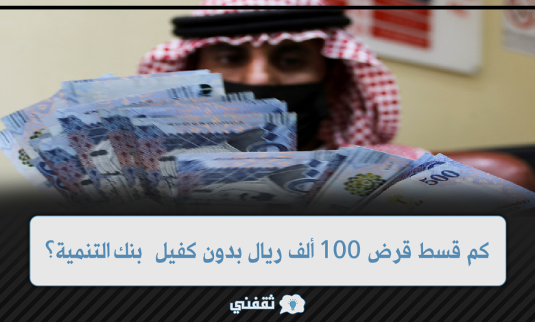 كم قسط قرض 100 ألف ريال بدون كفيل من بنك التنمية الاجتماعية؟