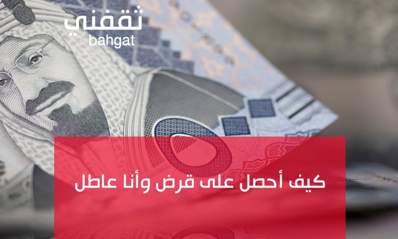 كيف أحصل على قرض وأنا عاطل عن العمل ولا أمتلك وظيفة من البنك؟
