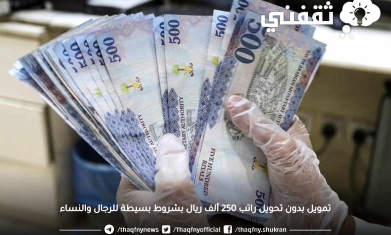 فوري تمويل 250 ألف ريال بدون تحويل راتب بشروط بسيطة للرجال والنساء والمتقاعدين