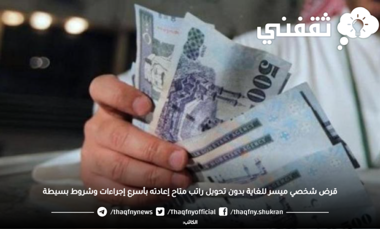 قرض شخصي ميسر للغاية بدون تحويل راتب متاح إعادته بأسرع إجراءات وشروط بسيطة