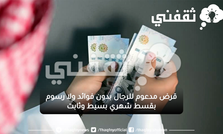 قرض مدعوم للرجال بدون فوائد ولا رسوم بقسط شهري بسيط وثابت