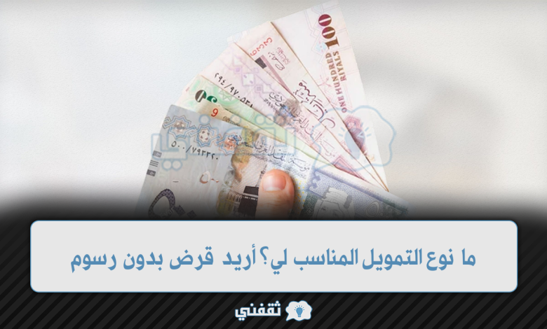 ما نوع التمويل المناسب لي؟ أريد قرض بدون رسوم ولا تحويل راتب
