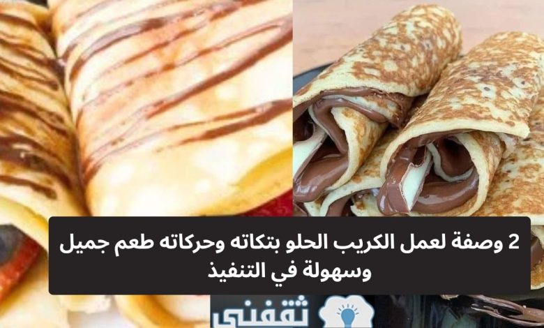 هتقدري في البيت| 2 وصفة لعمل الكريب الحلو بتكاته وحركاته طعم جميل وسهولة في التنفيذ