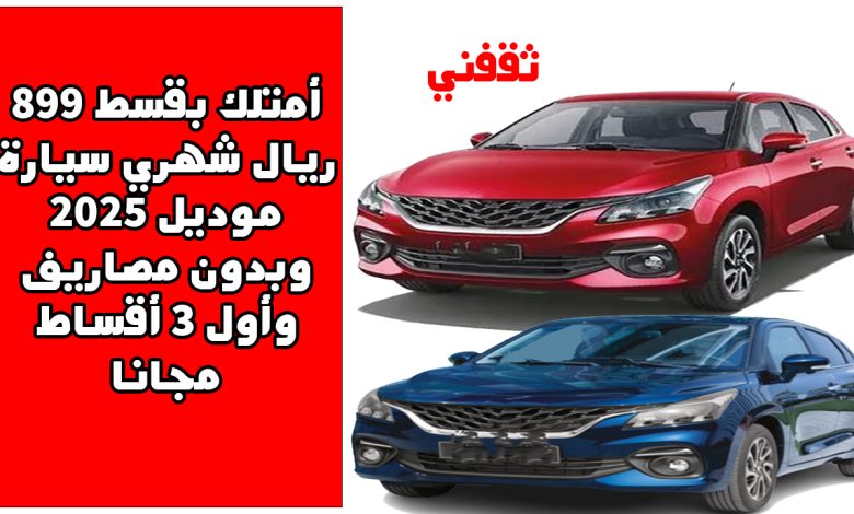 أمتلك بقسط 899 ريال شهريا سيارة موديل 2025 وبدون مصاريف وأول 3 أقساط مجانا