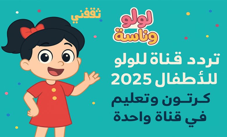 تردد قناة لولو وناسة للأطفال 2025... كرتون وتعليم في قناة واحدة