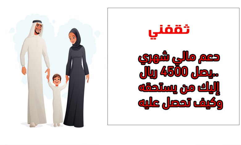 دعم مالي شهري يصل 4500 ريال.. إليك من يستحقه وكيف تحصل عليه