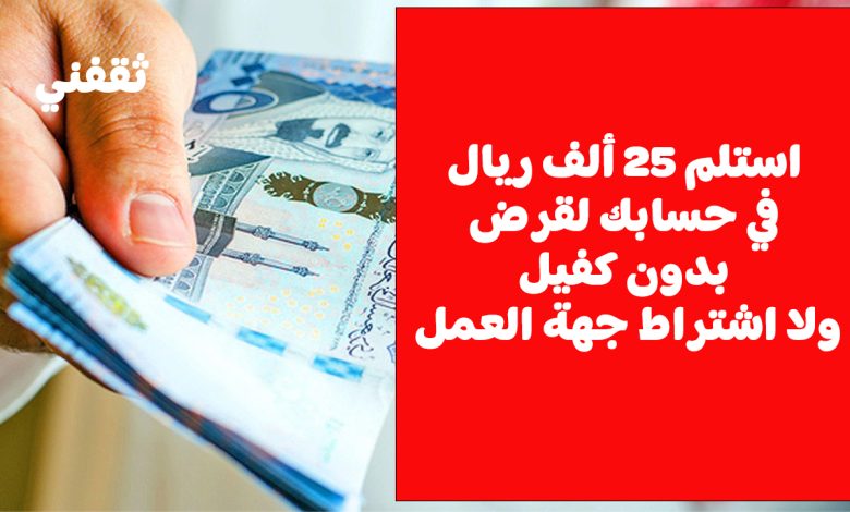 استلم 25 ألف ريال فورا في حسابك لقرض بدون كفيل ولا اشتراط جهة العمل