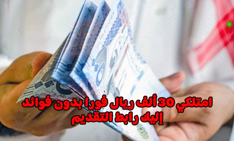استلم 30 ألف ريال فورا بدون فوائد.. إليك شروط القرض والمتطلبات