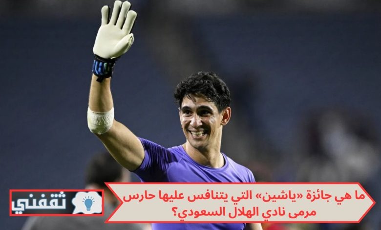 ما هي جائزة «ياشين» التي يتنافس عليها حارس مرمى نادي الهلال السعودي؟