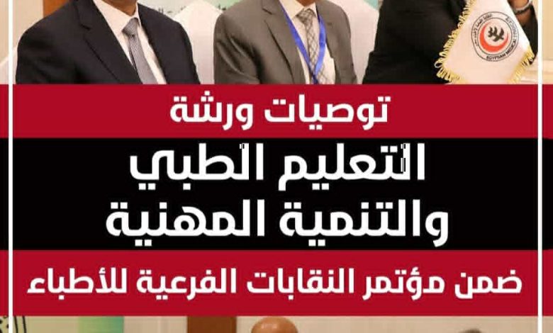 ننشر توصيات ورشة التعليم الطبي والتنمية المهنية ضمن مؤتمر النقابات الفرعية للأطباء