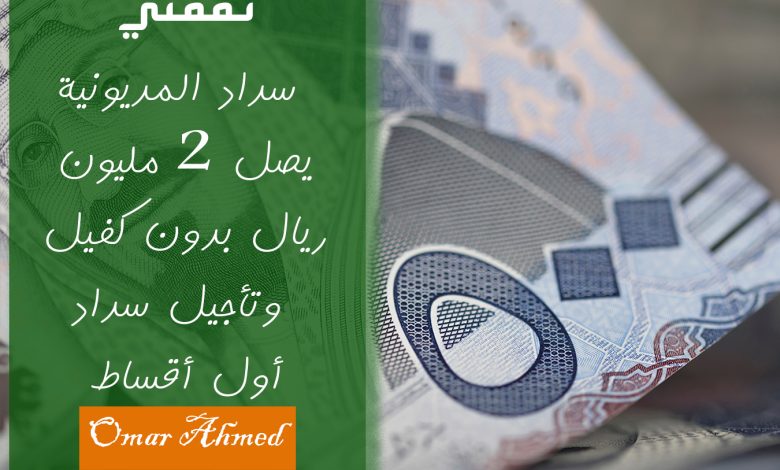 بأقل راتب سداد المديونية بدون كفيل يصل إلى 2 مليون ريال وتأجيل أول أقساط