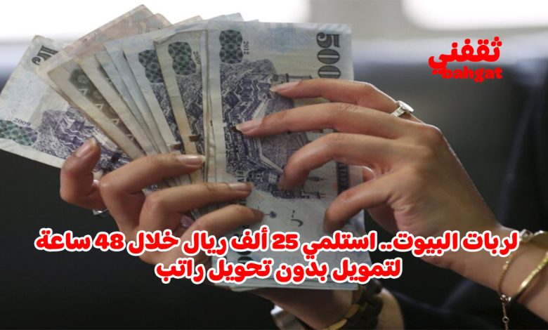 أستلم 25 ألف ريال فورا إذا كنت ربة منزل وبدون كفيل وبالتقسيط المريح