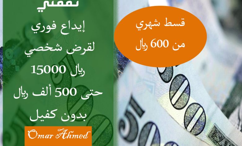 إيداع فوري.. لقرض شخصي 15000 ريال بدون كفيل وتقسيم القسط الشهري على مرتين
