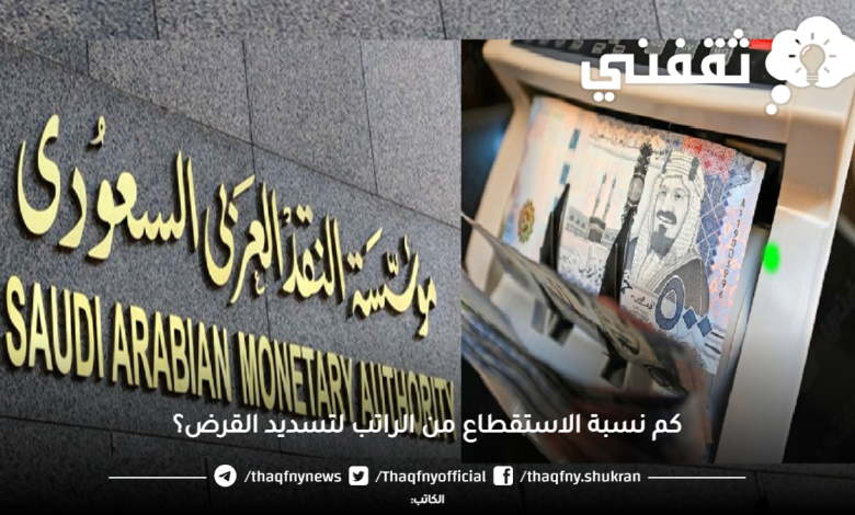 كم نسبة الاستقطاع من الراتب لتسديد القرض؟ مؤسسة النقد تٌجيب