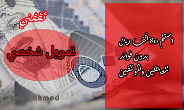 لا تنتظر.. أحصل على تمويل شخصي 80 ألف ريال للعاطل والموظف بإجراءات ميسرة