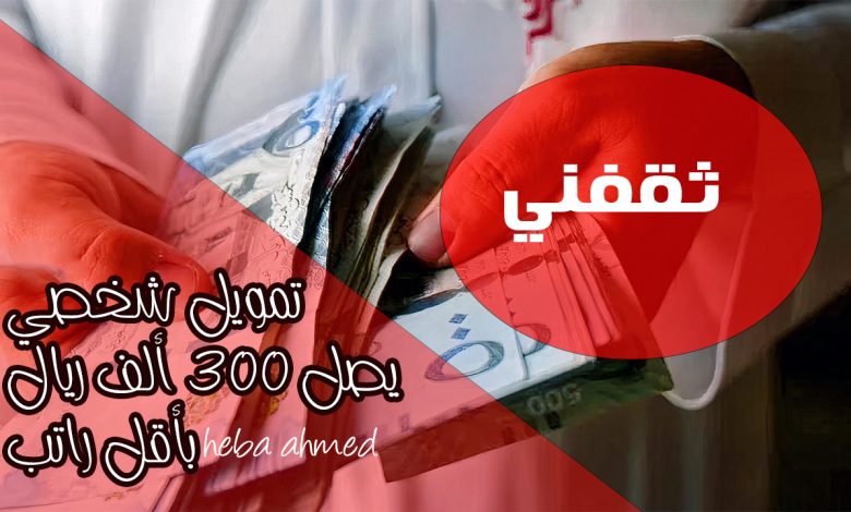 لمحدودي الدخل.. تمويل شخصي 300 ألف ريال فورا في حسابك وبدون كفيل