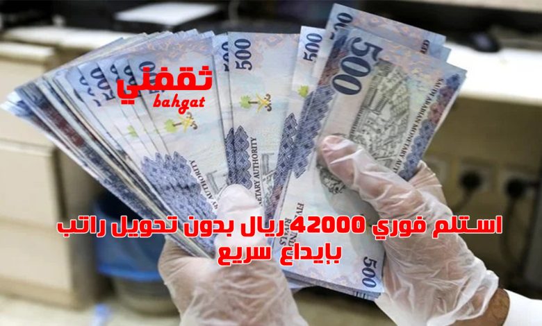 استلم بإيداع فوري 42 ألف ريال بدون تحويل راتب وبقسط شهري صغير