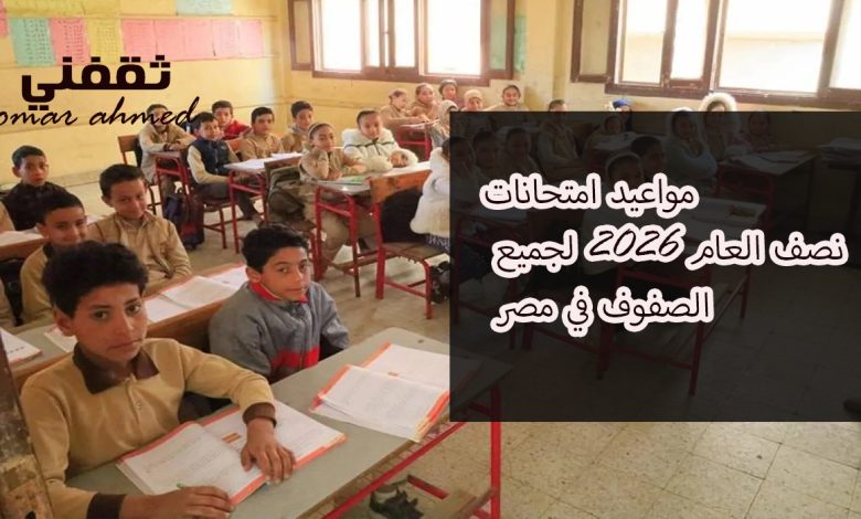 مواعيد امتحانات نصف العام 2026 لجميع الصفوف في مصر