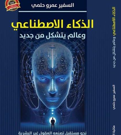 الذكاء الاصطناعي وعالم يتشكل من جديد.. كتاب للسفير عمرو حلمي يرصد ملامح الثورة الصناعية الرابعة