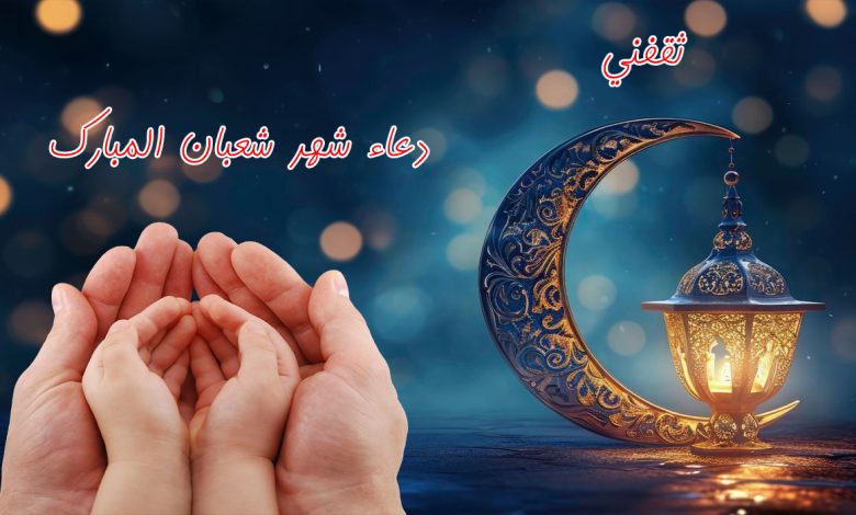 دعاء شهر شعبان 2026 وأجمل صور الأدعية لزيادة الرزق